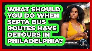 What Should You Do When SEPTA Bus Routes Have Detours In Philadelphia?