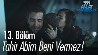 Tahir abim beni vermez!  - Sen Anlat Karadeniz 13. Bölüm