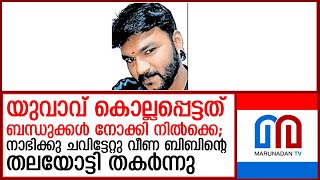 യുവാവിനെ കൊലപ്പെടുത്തിയത് സഹോദരീപുത്രിയുടെ സുഹൃത്തുക്കള്‍  I bibin babu