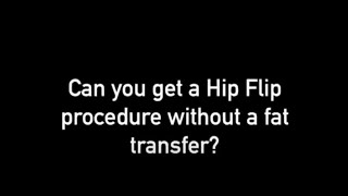 HipFlip FAQ: Can you get a Hip Flip procedure without a fat transfer?