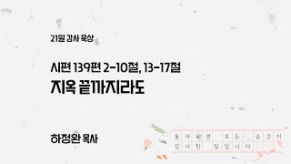 지옥 끝까지라도 - 시편 139편 2-10,13-17절 | 하정완 목사