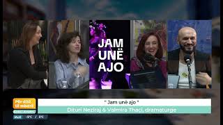 ''Jam unë ajo'' Dituri Neziraj \u0026 Valmira Thaçi, dramaturge  11.02.2025