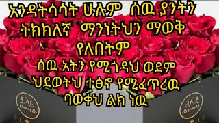 አንዳትሳሳት ሁሉም  ሰዉ ያንትን ትክክለኛ  ማንነትህን ማወቅ የለበትም