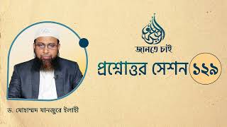 129. জানতে চাই প্রশ্নোত্তর সেশন ১২৯  ।। Dr. Mohammad Monzur-E-Elahi