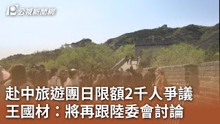 赴中旅遊團日限額2千人爭議 王國材：將再跟陸委會討論｜20231115 公視中晝新聞