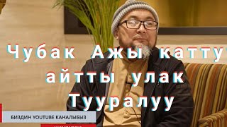 ЧУБАК АЖЫ УЛАК ТУУРАЛУУ КАТТУУ АЙТТЫ