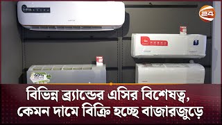 বিভিন্ন ব্র্যান্ডের এসির বিশেষত্ব, কেমন দামে বিক্রি হচ্ছে বাজারজুড়ে | Brand AC | Channel 24