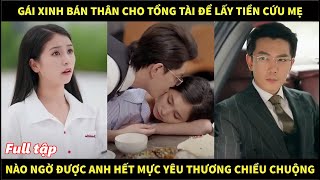 Gái xinh bán thân cho tổng tài đổi tiền cứu mẹ bệnh, nào ngờ được anh hết mực yêu thương cưng chiều