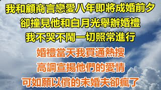 （完結爽文）我和顧商言戀愛八年即將成婚前夕，卻撞見他和白月光舉辦婚禮，我不哭不鬧一切照常進行，婚禮當天我買通熱搜，高調宣揚他們的愛情，可如願以償的未婚夫卻瘋了！#幸福生活#出軌#家產#白月光#老人