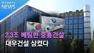 2.3조 베팅한 중흥건설…대우건설 삼켰다 /한국경제TV뉴스