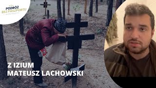 MATEUSZ LACHOWSKI Z IZIUM. Bestialstwo Rosjan. Masowe mogiły. Setki ciał, ślady tortur