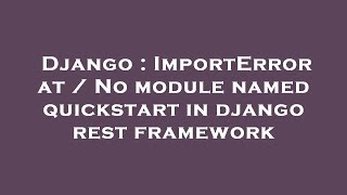 Django : ImportError at / No module named quickstart in django rest framework