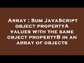 Array : Sum JavaScript object propertyA values with the same object propertyB in an array of objects