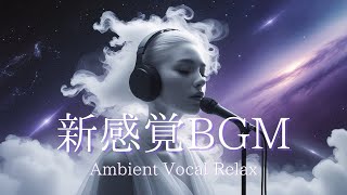 【新感覚BGM〜Ambient Vocal Relax〜 Vol.3】/ 作業用BGM / Female Vocals / sleep / 浮遊感