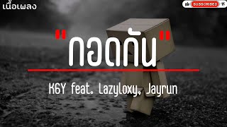 K6Y - กอดกัน ft.LAZYLOXY, JAYRUN (เนื้อเพลง)