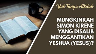 Mungkinkah Simon Kirene Yang Disalib Menggantikan Yesus (Yeshua)? [Yuk Tanya Alkitab]