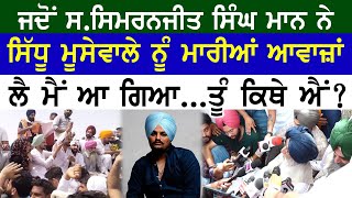 ਮੈਂ ਤਾਂ ਆਗਿਆ...ਤੂੰ ਕਿਥੇ ਆ ਹੁਣ ?? ਜਦੋਂ Simranjit Singh Mann ਨੇ ਮਾਰੀਆਂ Sidhu Moose Wale ਨੂੰ ਅਵਾਜ਼ਾਂ