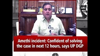 Amethi incident: Confident of solving the case in next 12 hours, says UP DGP