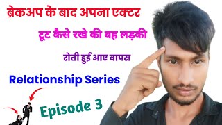 ब्रेकअप के बाद अपना एक्टर टूट कैसे रखे की वह लड़की रोती हुई आए वापस || Relationship Series Episode 3