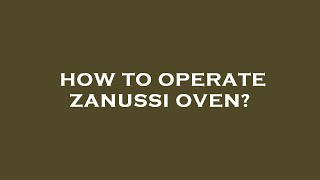 How to operate zanussi oven?