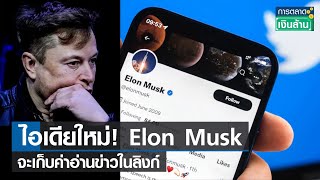 ไอเดียใหม่! Elon Musk จะเก็บเงินค่าอ่านข่าวในลิงก์ | การตลาดเงินล้าน | 1-05-66