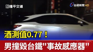 酒測值0.77！男酒駕撞毀台鐵\