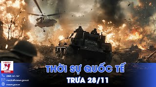 Thời sự Quốc tế trưa 28/11.Nga đánh như vũ bão, chiếm thêm căn cứ mới;Israel chưa rút quân ở Liban