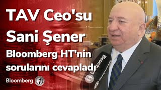 TAV Ceo'su Sani Şener Bloomberg HT'nin sorularını cevapladı