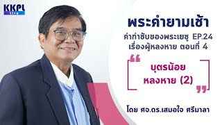 พระคำยามเช้า คำกำชับของพระเยซู EP.24  เรื่องผู้หลงหาย ตอนที่ 4 “บุตรน้อยหลงหาย(2)”