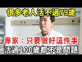 70一79歲是壽命危險期！專家：只要做好這件事，健康活過100歲都不是問題，可惜很多老人還不知道【中老年講堂】