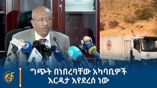 ግጭት በነበረባቸው አካባቢዎች እርዳታ እየደረሰ ነው