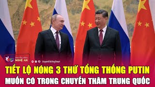 Tiết lộ nóng 3 thứ Tổng thống Putin muốn có trong chuyến thăm Trung Quốc