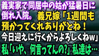 【スカッと】義実家で同居中の姑が猛暑日に倒れ入院になった。義兄嫁「1週間も預かってくれありがとね！今日迎えに行くからよろしくねw」→私「いや、何の話してるんですか？」私達は…【修羅場】