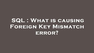SQL : What is causing Foreign Key Mismatch error?