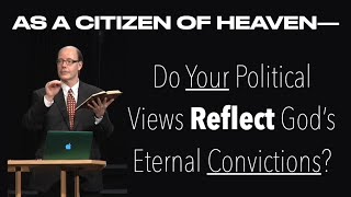 DO YOUR POLITICS REFLECT GOD'S CONVICTIONS? HOW DO CITIZENS OF HEAVEN OPERATE WHILE LIVING ON EARTH?