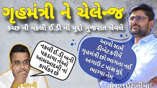 કચ્છમાં પકડાયેલી નકલી ઈ.ડી નો મૂદ્દો ફરી ગૃહમંત્રીએ ચગાવતા ગોપાલ ઈટાલીયા નો વડતો પ્રહાર