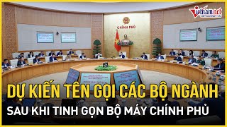 Dự kiến tên gọi mới nhất của các bộ ngành sau khi tinh gọn bộ máy Chính phủ | Báo VietNamNet