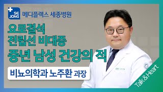 세종 Talk\u0026Heart 07 '중년 남성이라면 요로결석, 전립선 비대증 주의하세요!' 인천세종병원 비뇨의학과_노주환 과장