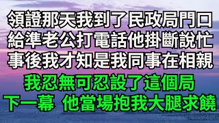 領證那天我到了民政局門口，給準老公打電話他掛斷後說忙，事後我才知是我同事在相親，我忍無可忍設了這個局，下一幕 他當場抱我大腿跪地求饒【一品書齋】#落日溫情#情感故事#花開富貴#深夜淺讀#家庭矛盾#爽文