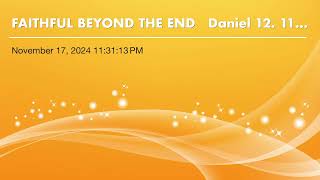 FAITHFUL BEYOND THE END   Daniel 12. 11-17-24