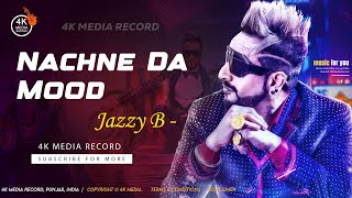 Nachne Da Mood | Jazzy B New Latest Punjabi Song | New Song | 4K Media Record | 4K Video