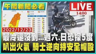 【1400 午間新聞必看】最冷還沒到...週六.日恐探5°C 叭出火氣 騎士逆向持安全帽毆LIVE