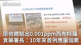 原檢體驗出0.001ppm西布特羅 食藥署長：10年來首例應屬個案｜20240207 公視中晝新聞