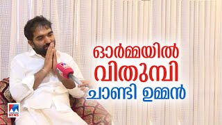 സ്നേഹം കൊണ്ട് എന്റെ പിതാവിനെ ജനങ്ങള്‍ പൊതിയുകയായിരുന്നു.. വിങ്ങിപ്പൊട്ടി ചാണ്ടി ഉമ്മന്‍|Chandy Oomme