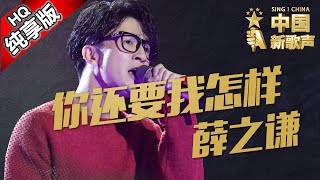 【单曲纯享版】薛之谦《你还要我怎样》《中国新歌声》中秋踢馆赛  SING!CHINA SP.1 20160915 [浙江卫视官方超清1080P]