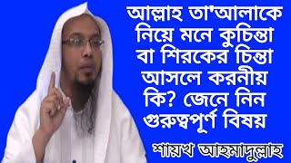 আল্লাহ তা'আলাকে নিয়ে মনে কুচিন্তা বা শিরকের চিন্তা আসলে করনীয় কি | Sheikh Ahmadullah