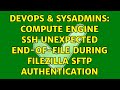 DevOps & SysAdmins: Compute Engine SSH unexpected end-of-file during FileZilla SFTP authentication