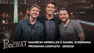 Maurício Meirelles e Daniel Zukerman | Programa do Porchat (completo) 29/03/2018