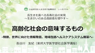 高齢化社会の意味するもの-特徴、世界に向けた情報発信、地域包括ヘルスケアシステム構築へ-　講師：長谷川　友紀（東邦大学医学部　教授）「長生きを喜べる長寿社会の実現～生きがいのある高齢者を増やす～」