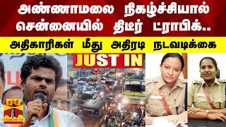 அண்ணாமலை நிகழ்ச்சியால் சென்னையில் திடீர் ட்ராபிக்.. -அதிகாரிகள் மீது அதிரடி நடவடிக்கை